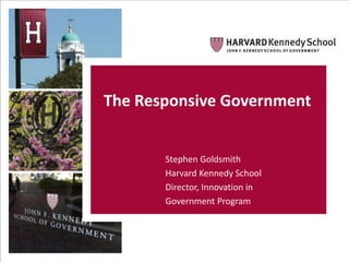 1
The Responsive Government
Stephen Goldsmith
Harvard Kennedy School
Director, Innovation in
Government Program
 