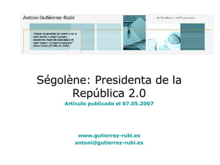 Ségolène: Presidenta de la República 2.0 Artículo publicado el 07.05.2007 www.gutierrez-rubi.es [email_address] 
