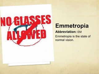 Emmetropia
Abbreviation: EM
Emmetropia is the state of
normal vision.
 