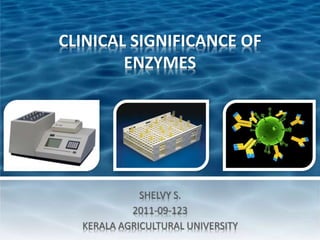 CLINICAL SIGNIFICANCE OF
ENZYMES
SHELVY S.
2011-09-123
KERALA AGRICULTURAL UNIVERSITY
 