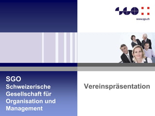 SGO
Schweizerische
Gesellschaft für
Organisation und
Management
Vereinspräsentation
 