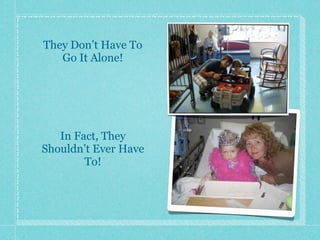 They Don’t Have To
   Go It Alone!




   In Fact, They
Shouldn’t Ever Have
        To!
 