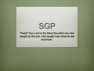SGP “Read! Your Lord is the Most Bountiful one who taught by the pen, who taught man what he did not know.” 