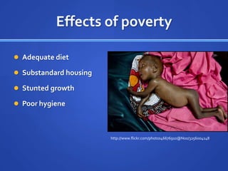 Effects of povertyAdequate dietSubstandard housingStunted growthPoor hygiene       http://www.flickr.com/photos46676910@N00/3256004148