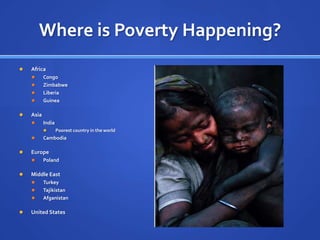 Where is Poverty Happening?AfricaCongoZimbabweLiberiaGuineaAsiaIndiaPoorest country in the worldCambodiaEuropePolandMiddle EastTurkeyTajikistanAfganistanUnited States