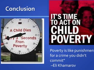 ConclusionPoverty is like punishment for a crime you didn’t commit” –Eli Khamarov