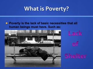 What is Poverty?Poverty is the lack of basic necessities that all human beings must have. Such as: LackofShelter