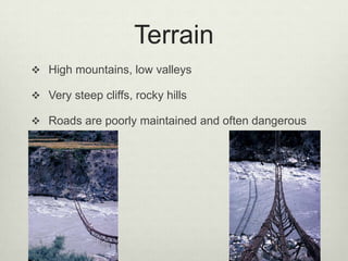 TerrainHigh mountains, low valleysVery steep cliffs, rocky hillsRoads are poorly maintained and often dangerous