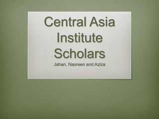 Central Asia Institute ScholarsJahan, Nasreen and Aziza