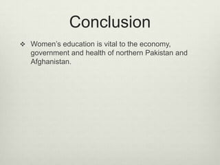 ConclusionWomen’s education is vital to the economy, government and health of northern Pakistan and Afghanistan.