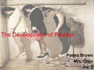 The Development of Fashion Paden Brown  Mrs. Oren Pd. 3  