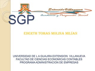 SGP
EDERTH TOMAS MOLINA MILÍAN
UNIVERSIDAD DE L A GUAJIRA EXTENSION VILLANUEVA
FACULTAD DE CIENCIAS ECONOMICAS CONTABLES
PROGRAMAADMINISTRACION DE EMPRESAS
 