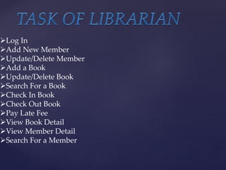Log In
Add New Member
Update/Delete Member
Add a Book
Update/Delete Book
Search For a Book
Check In Book
Check Out Book
Pay Late Fee
View Book Detail
View Member Detail
Search For a Member
 