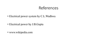 References
• Electrical power system by C.L.Wadhwa
• Electrical power by J.B.Gupta
• www.wikipedia.com
 