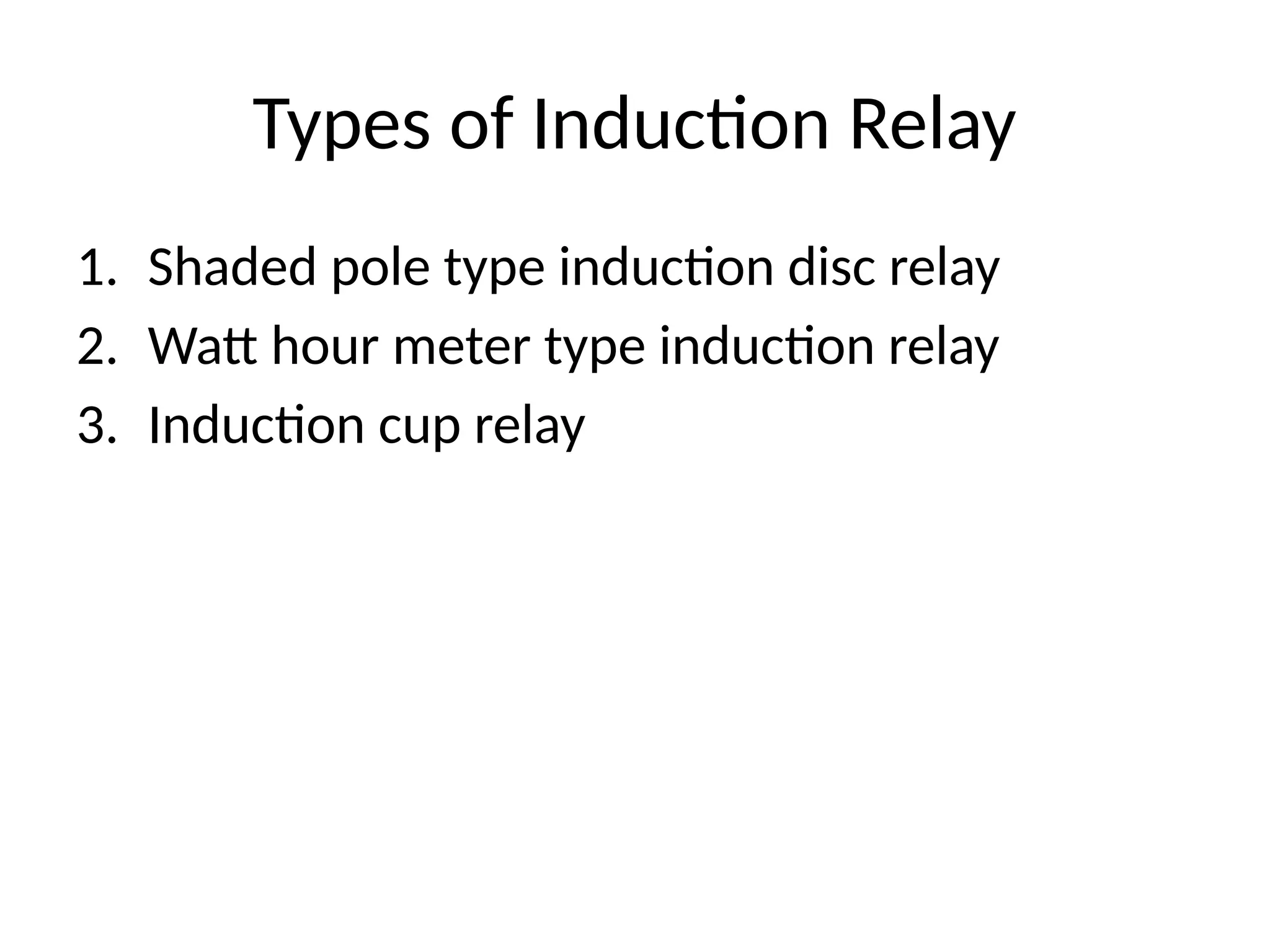 Types of Induction Relay
1. Shaded pole type induction disc relay
2. Watt hour meter type induction relay
3. Induction cup relay
 