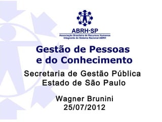 Gestão de Pessoas
  e do Conhecimento
Secretaria de Gestão Pública
    Estado de São Paulo

       Wagner Brunini
        25/07/2012
 