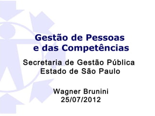 Gestão de Pessoas
  e das Competências
Secretaria de Gestão Pública
    Estado de São Paulo

       Wagner Brunini
        25/07/2012
 