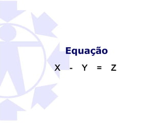 Equação
X   -   Y   =   Z
 