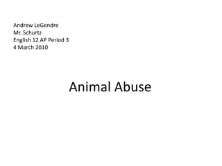Andrew LeGendreMr. SchurtzEnglish 12 AP Period 34 March 2010        Animal Abuse  
