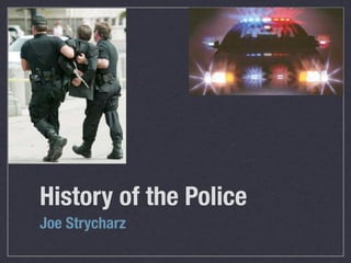 History of the Police
Joe Strycharz
 