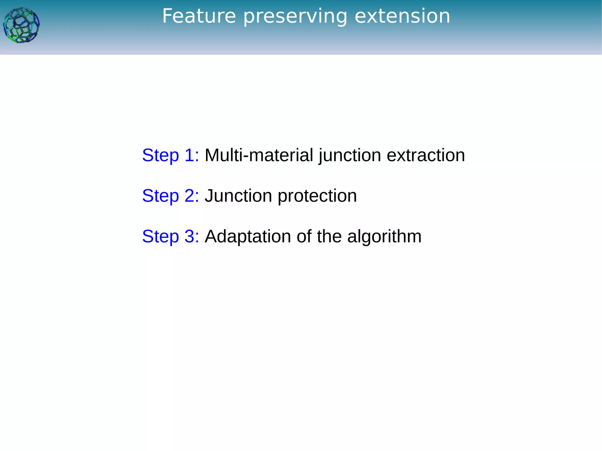 Feature preserving extension




Step 1: Multi-material junction extraction

Step 2: Junction protection

Step 3: Adaptation of the algorithm
 