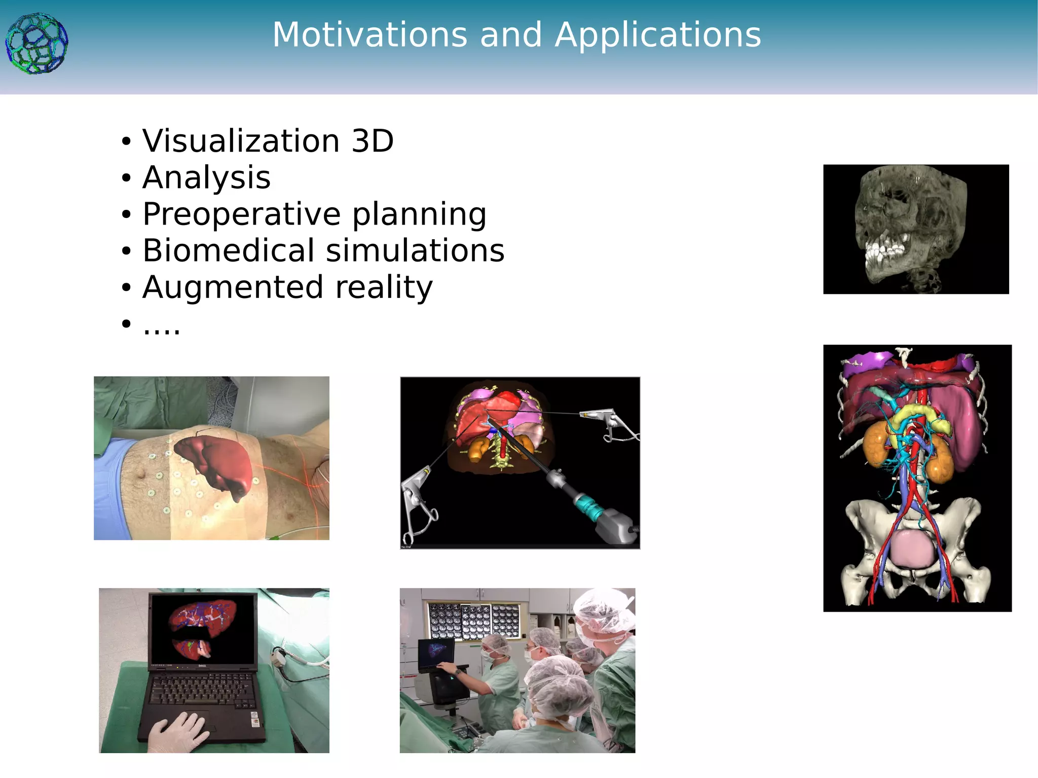 Motivations and Applications

●   Visualization 3D
●   Analysis
●   Preoperative planning
●   Biomedical simulations
●   Augmented reality
●   ....
 