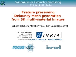Symposium on Geometry Processing
                   17th July 2009 - Berlin


      Feature preserving
  Delaunay mesh generation
from 3D multi-material images

Dobrina Boltcheva, Mariette Yvinec, Jean-Daniel Boissonnat
 