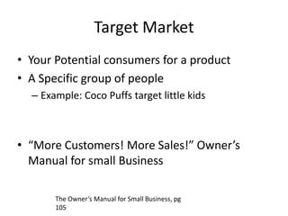 Target Market<br />Your Potential consumers for a product<br />A Specific group of people<br />Example: Coco Puffs target ...