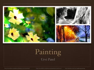 Painting
                                                               Urvi Patel

http://www.ﬂickr.com/photos/bluejay2006/2762582298/   http://www.ﬂickr.com/photos/autumnfawn/2456180912/   http://pixdaus.com/?sort=tag&tag=painting
 