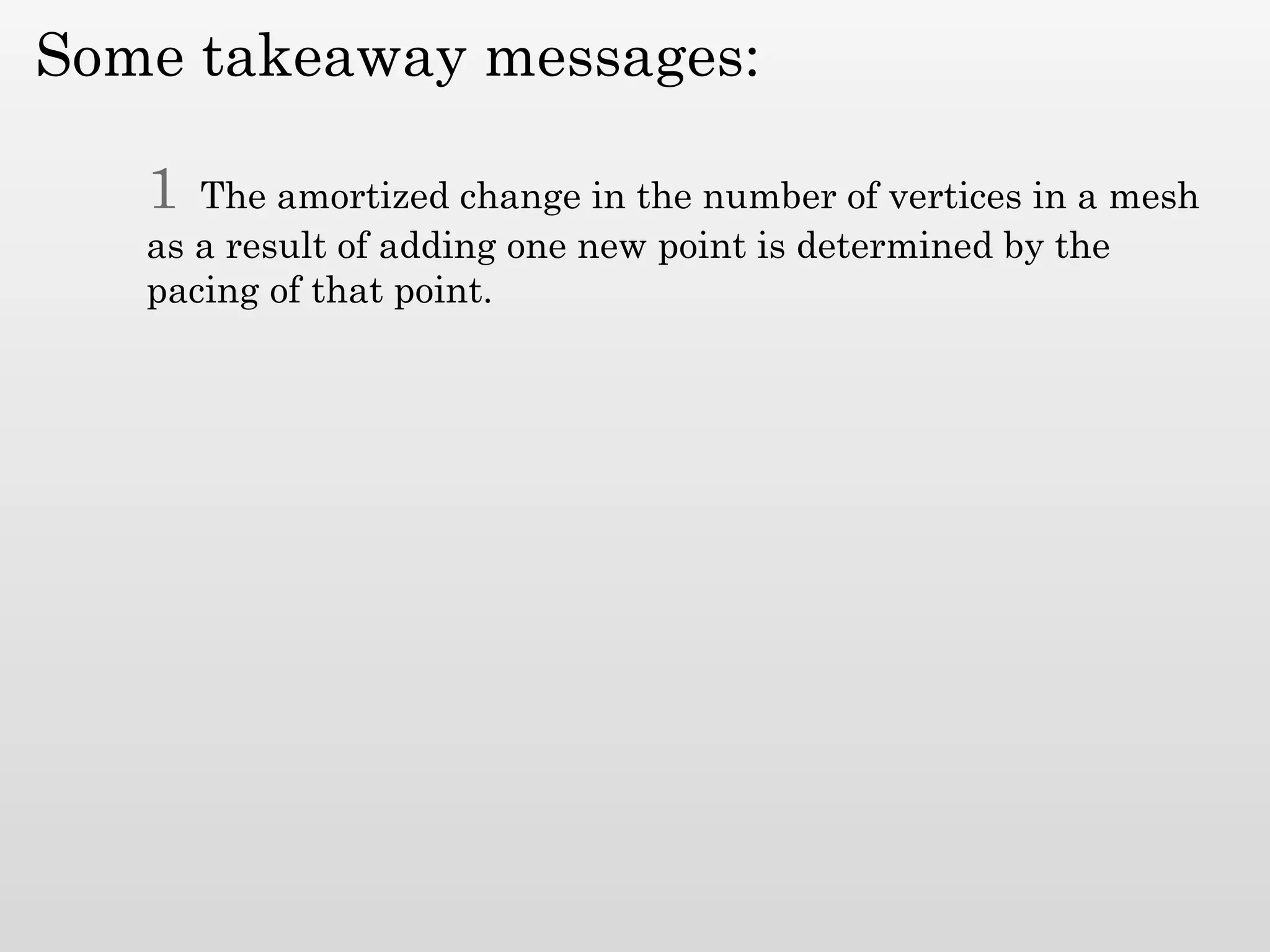 Some takeaway messages:

   1  The amortized change in the number of vertices in a mesh
   as a result of adding one new point is determined by the
   pacing of that point.
 