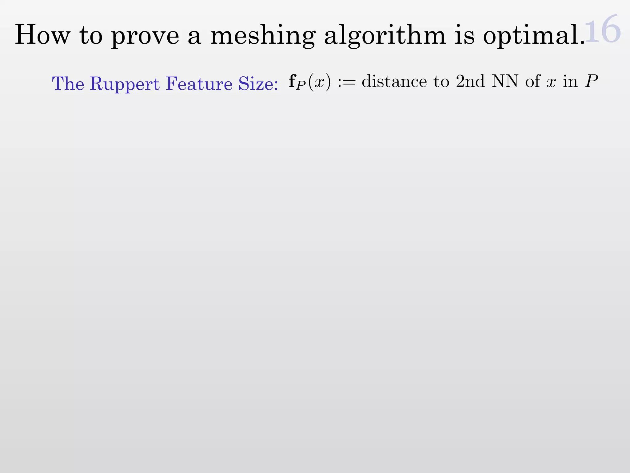 How to prove a meshing algorithm is optimal.16
  The Ruppert Feature Size: fP (x) := distance to 2nd NN of x in P
 