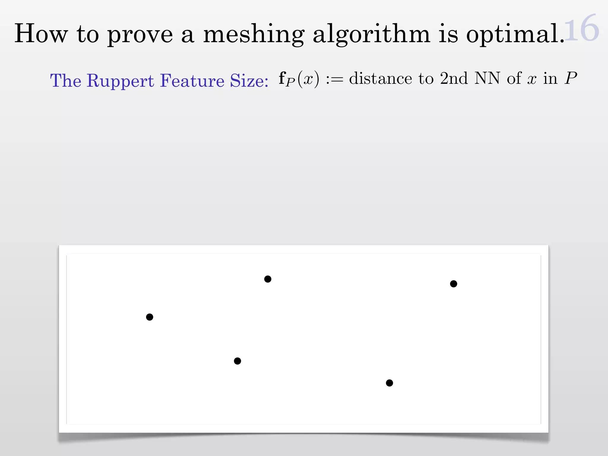 How to prove a meshing algorithm is optimal.16
  The Ruppert Feature Size: fP (x) := distance to 2nd NN of x in P
 
