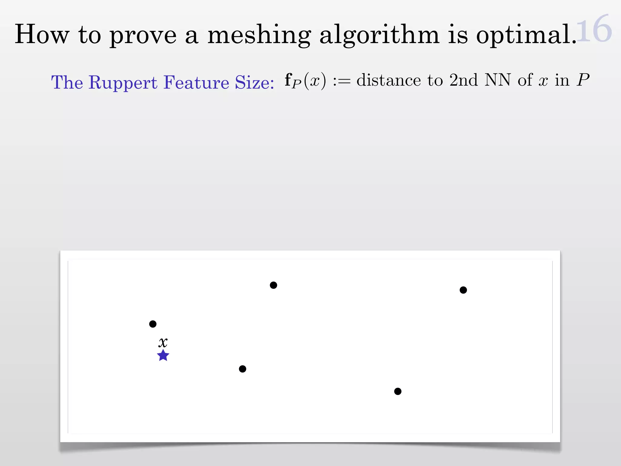 How to prove a meshing algorithm is optimal.16
  The Ruppert Feature Size: fP (x) := distance to 2nd NN of x in P




              x
 