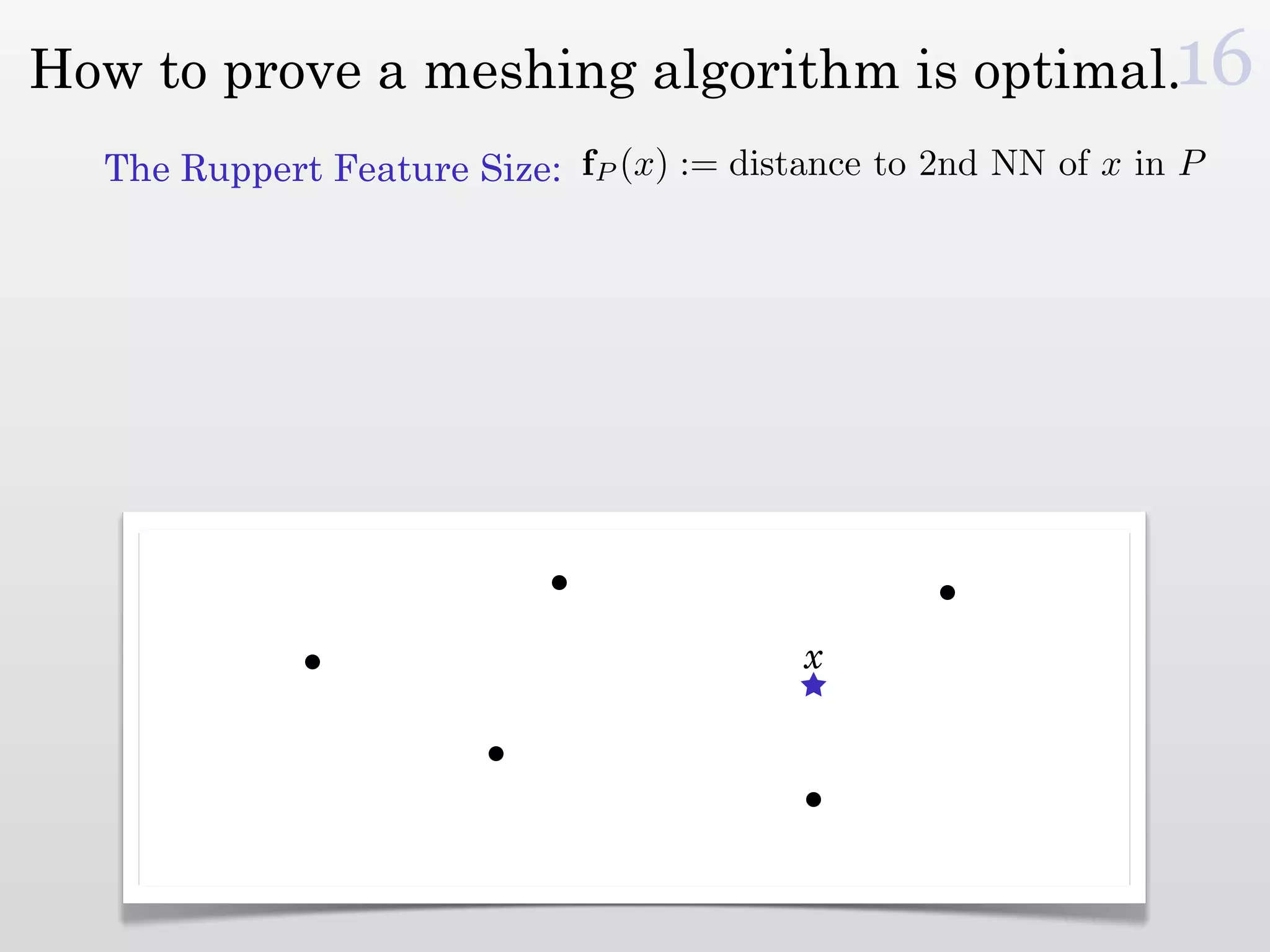 How to prove a meshing algorithm is optimal.16
  The Ruppert Feature Size: fP (x) := distance to 2nd NN of x in P




                                          x
 