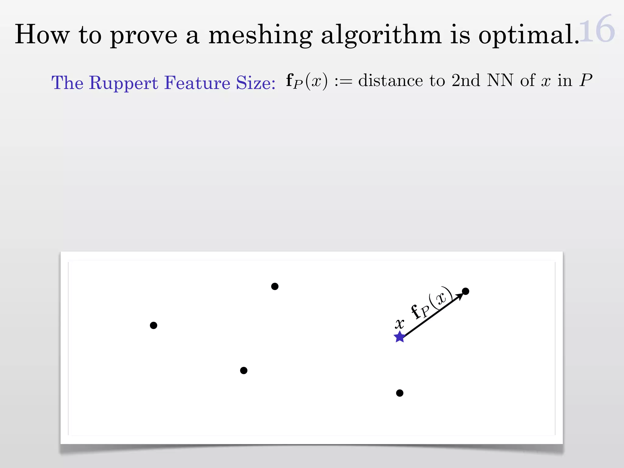 How to prove a meshing algorithm is optimal.16
  The Ruppert Feature Size: fP (x) := distance to 2nd NN of x in P




                                                 ( x)
                                          x fP
 