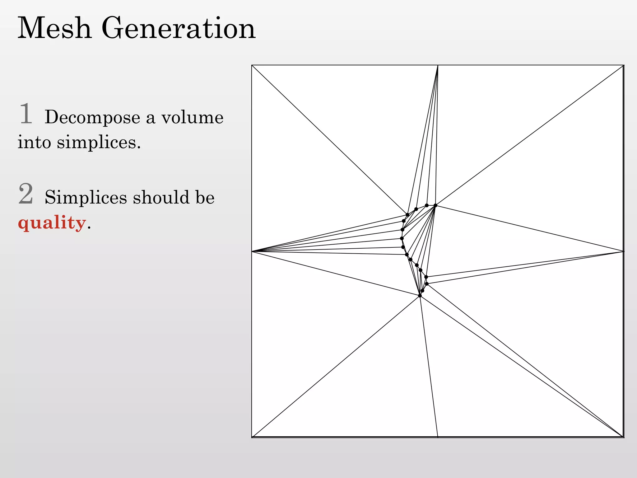 Mesh Generation

1  Decompose a volume
into simplices.

2 Simplices should be
quality.
 