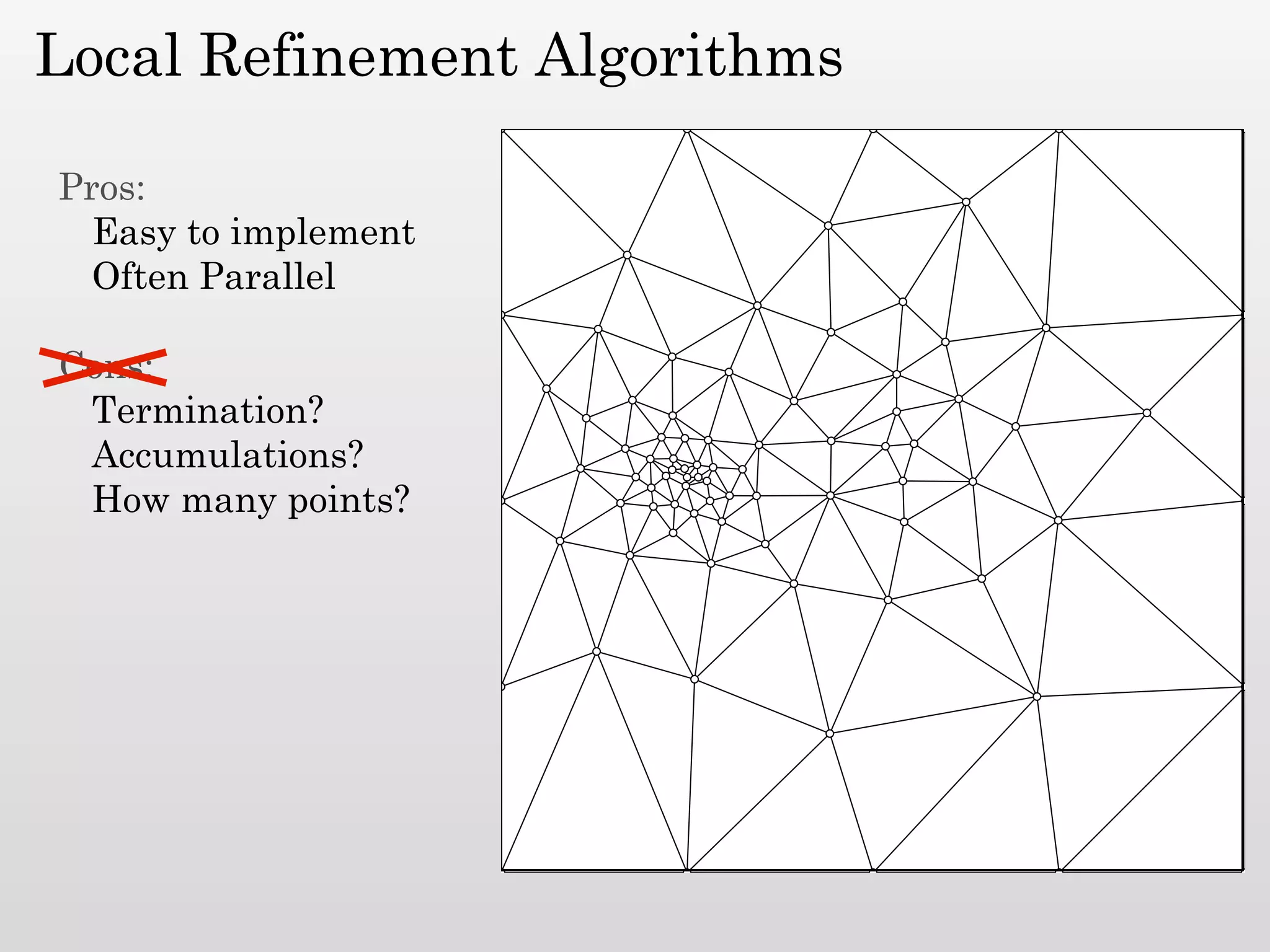 Local Refinement Algorithms

Pros:
  Easy to implement
  Often Parallel

Cons:
 Termination?
 Accumulations?
 How many points?
 