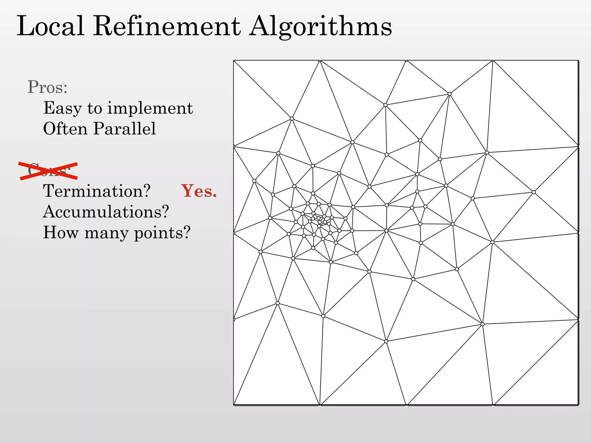Local Refinement Algorithms

Pros:
  Easy to implement
  Often Parallel

Cons:
 Termination?   Yes.
 Accumulations?
 How many points?
 