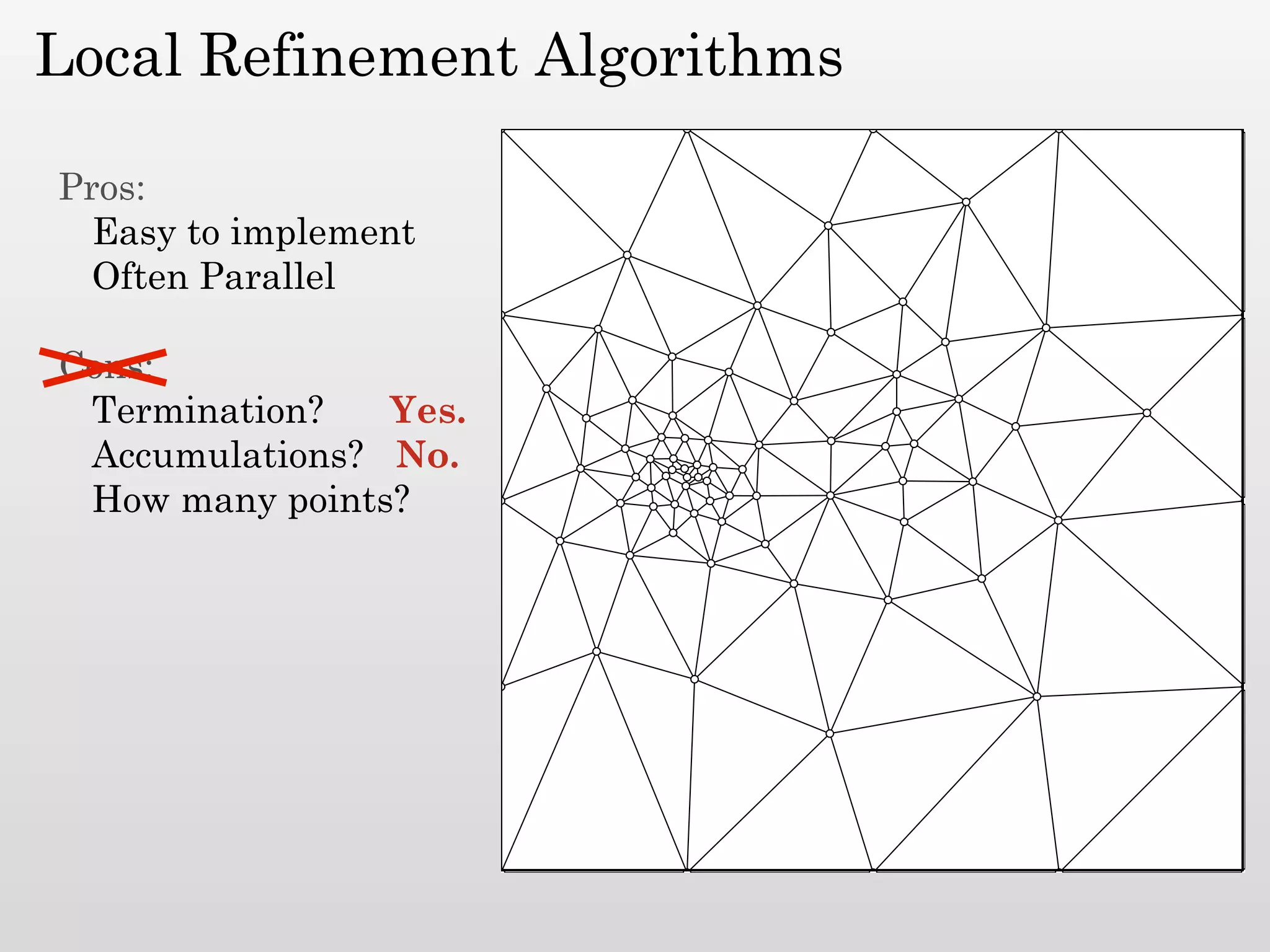 Local Refinement Algorithms

Pros:
  Easy to implement
  Often Parallel

Cons:
 Termination?   Yes.
 Accumulations? No.
 How many points?
 