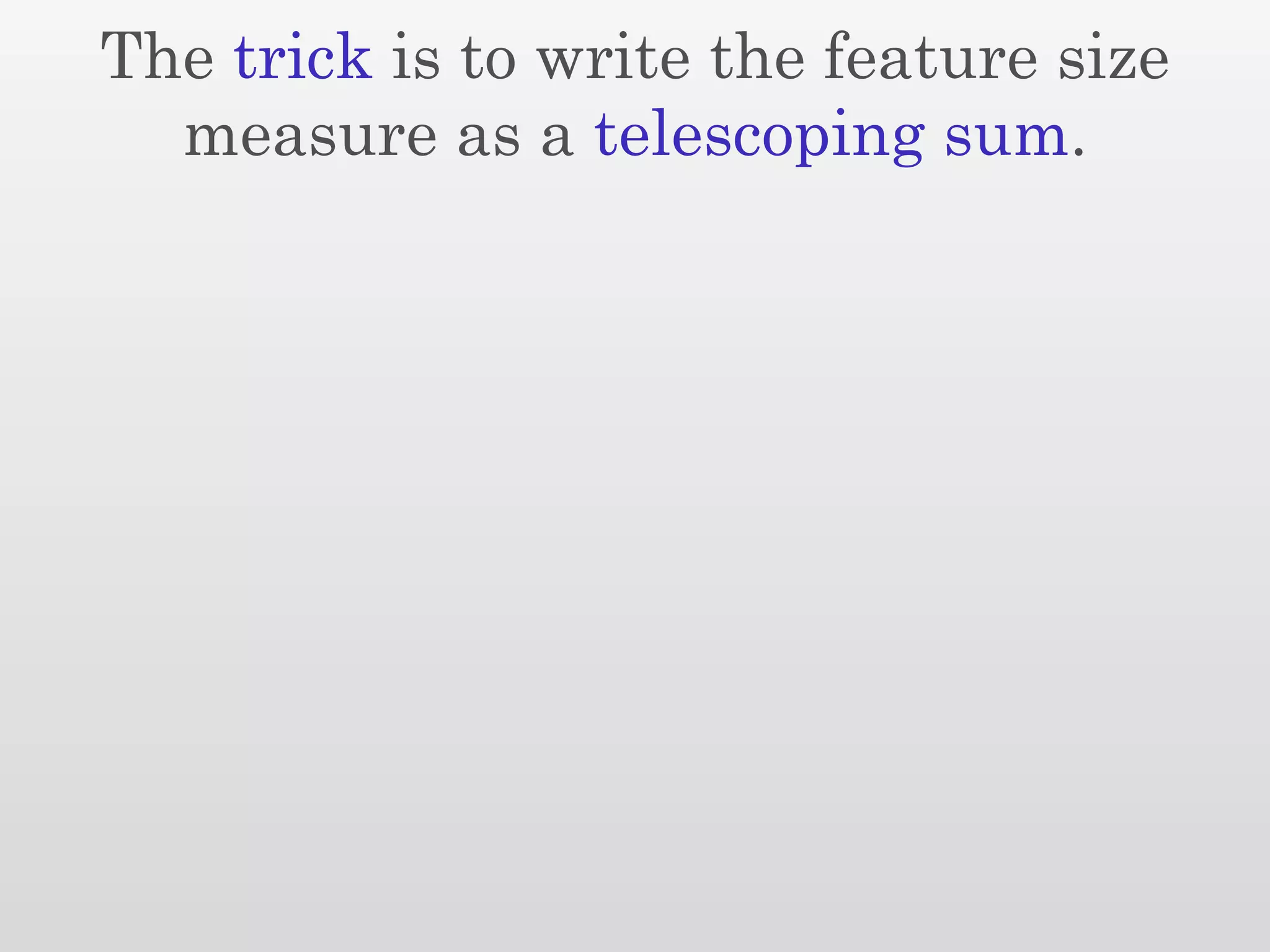 The trick is to write the feature size
  measure as a telescoping sum.
 