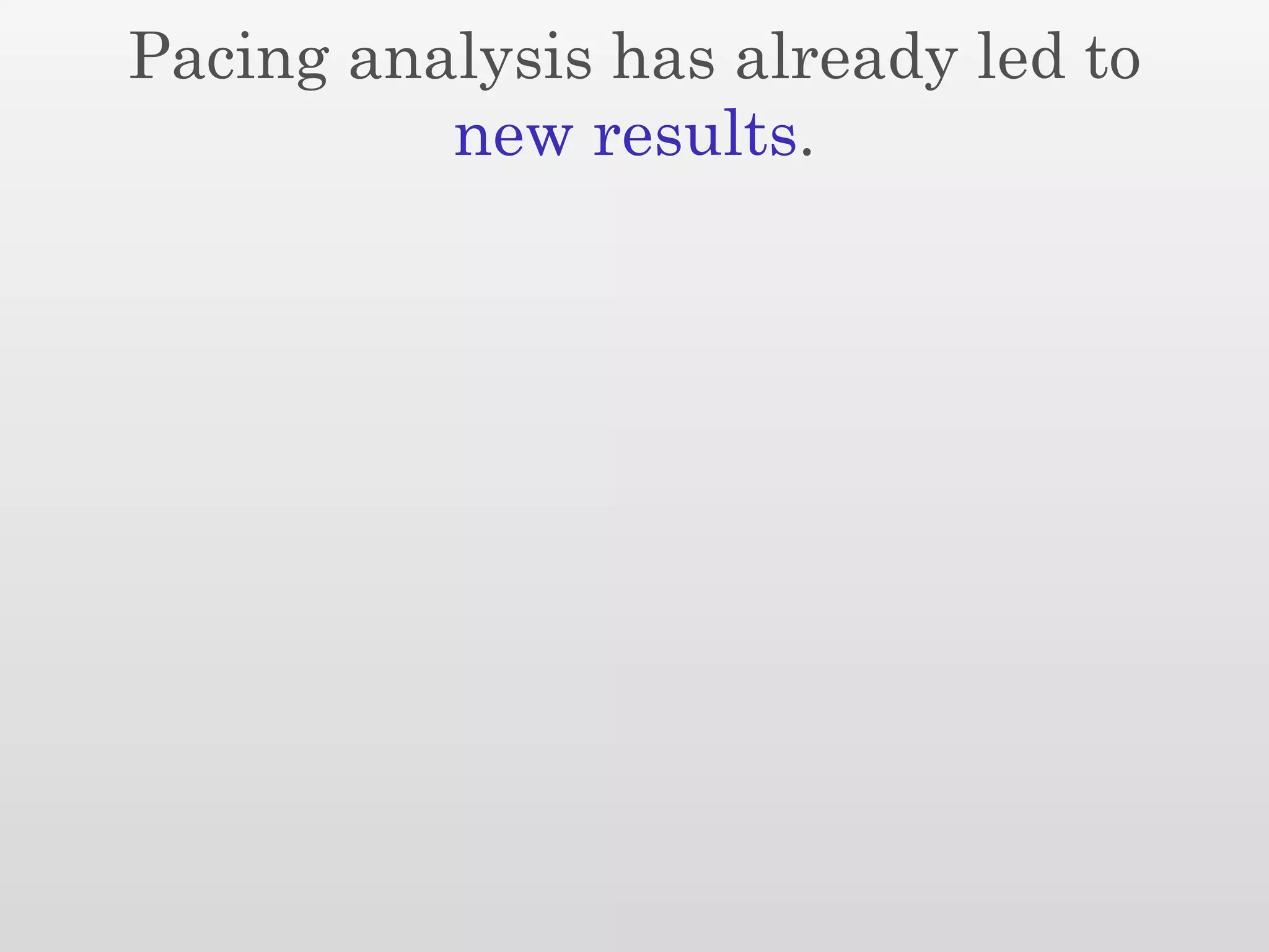 Pacing analysis has already led to
          new results.
 