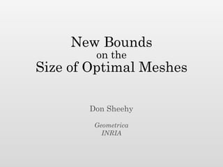 New Bounds
        on the
Size of Optimal Meshes

       Don Sheehy

        Geometrica
          INRIA
 