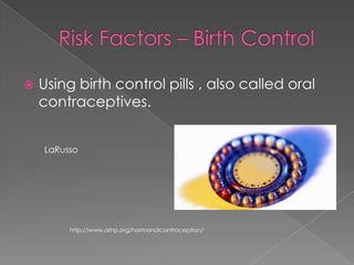 Risk Factors – Birth ControlUsing birth control pills , also called oral contraceptives.LaRussohttp://www.arhp.org/hormonalcontraception/