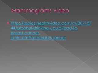 Mammograms videohttp://topics.healthvideo.com/m/30713744/alcohol-drinking-could-lead-to-breast-cancer-later.htm#q=breast+cancer