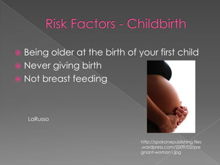 Risk Factors - ChildbirthBeing older at the birth of your first childNever giving birthNot breast feedingLaRussohttp://spokanepublishing.files.wordpress.com/2009/02/pregnant-woman1.jpg