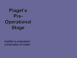 Piaget’sPiaget’s
PrePre--
OperationalOperational
StageStage
Inability to understand
conservation of matter.
 
