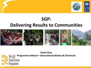 SGP:
Delivering Results to Communities

Sulan Chen
Programme Advisor—International Waters & Chemicals

 