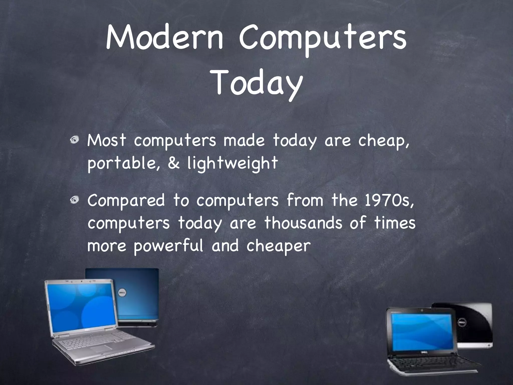 Modern Computers Today Most computers made today are cheap, portable, & lightweight Compared to computers from the 1970s, computers today are thousands of times more powerful and cheaper 