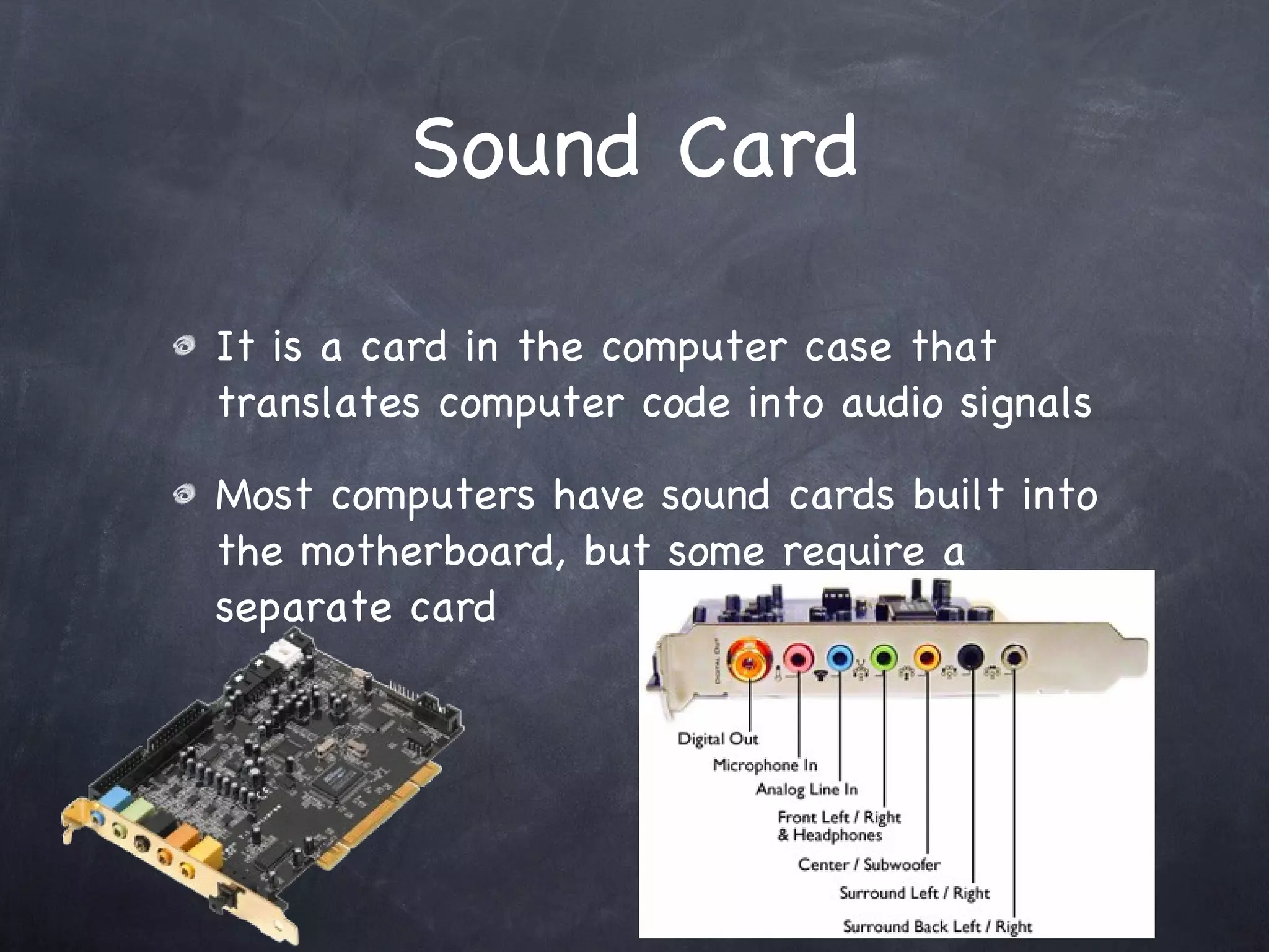 Video Card It is a expansion card that generates images to be displayed on a monitor Many modern video cards have capabilities  to display 3D images, and live TV 