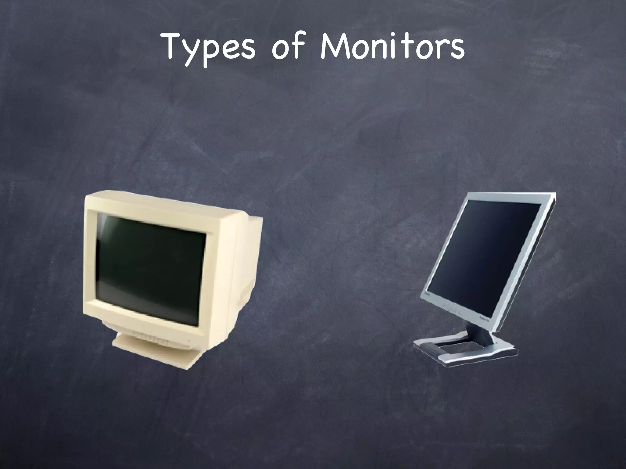 Monitor It’s a device that displays images that are generated by a computer There are two types of Computer Monitors  http://star-techcentral.com/archives/2007/5/29/prodit/Philips_1b.jpg http://www.samsung.com/us/system/consumer/product/2009/08/22/ls24kizkfvza/2494SW_Front_Medium.jpg 